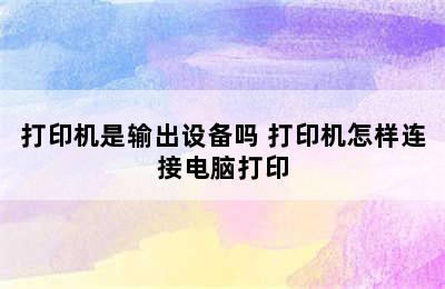 打印机是输出设备吗 打印机怎样连接电脑打印